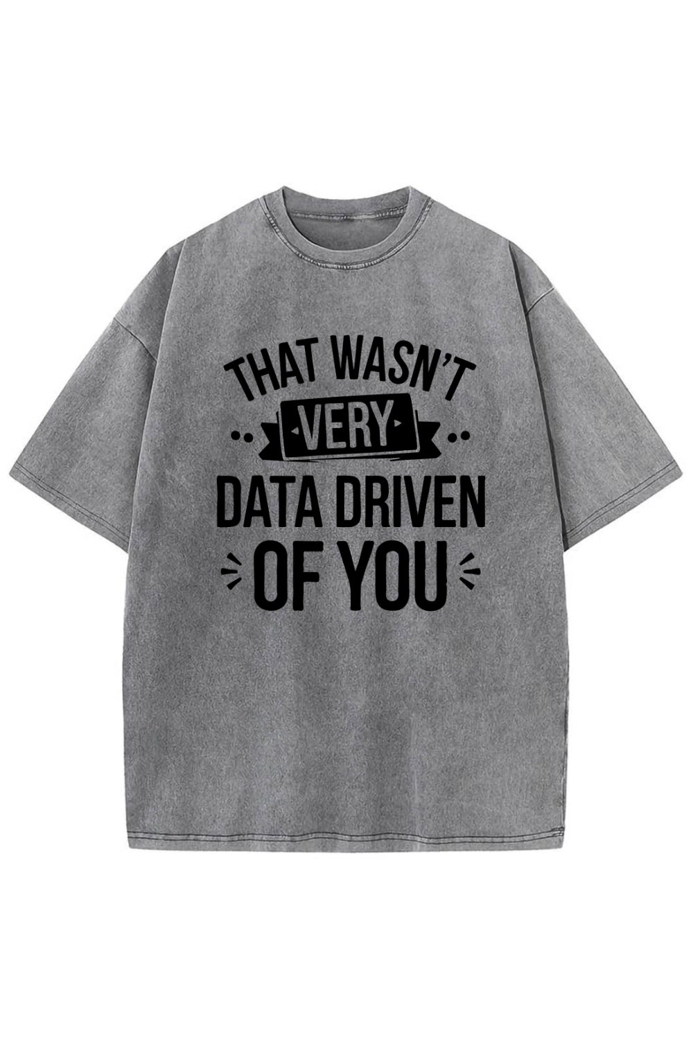 That Wasn't Very Data Driven of You Washed T-Shirt