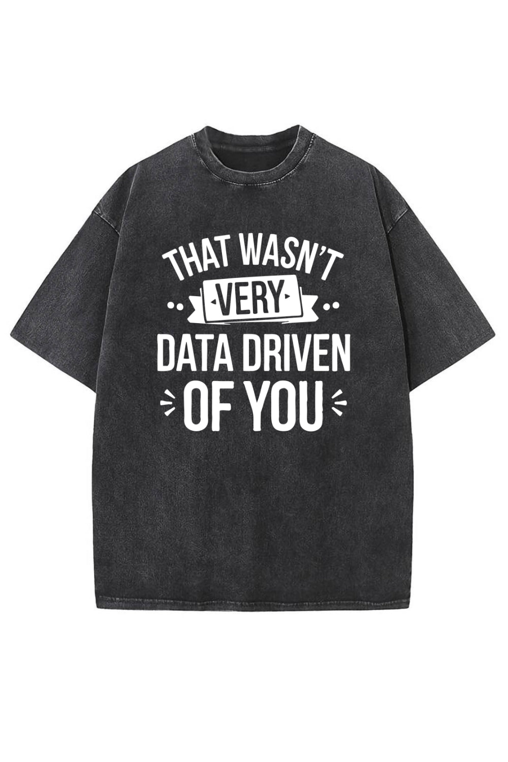 That Wasn't Very Data Driven of You Washed T-Shirt