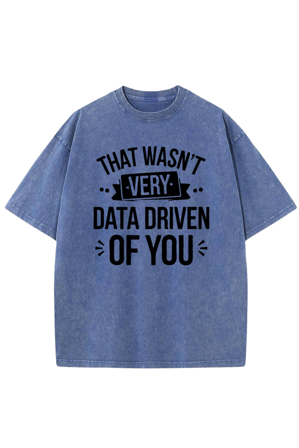 That Wasn't Very Data Driven of You Washed T-Shirt