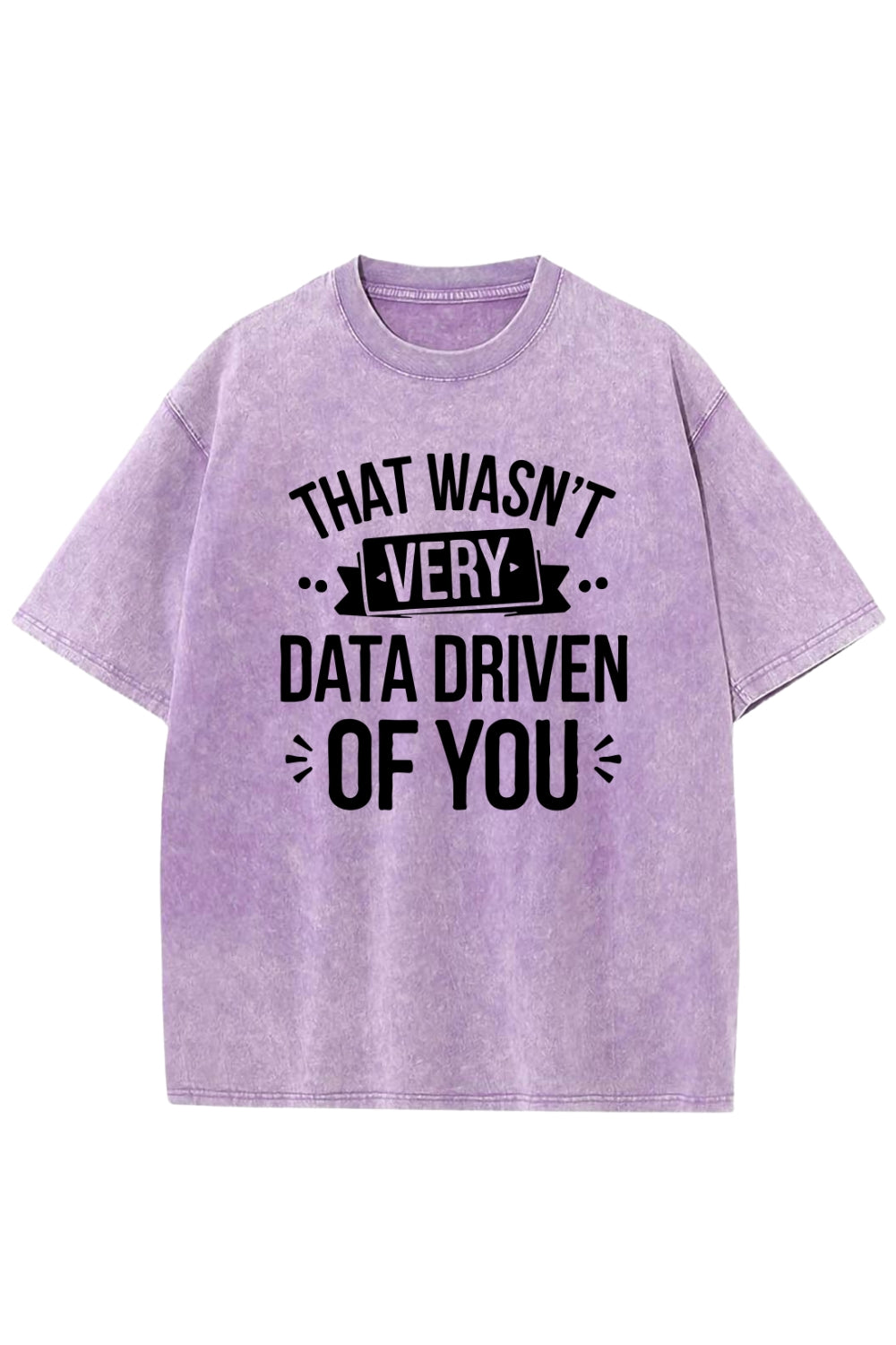 That Wasn't Very Data Driven of You Washed T-Shirt